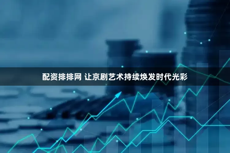 配资排排网 让京剧艺术持续焕发时代光彩