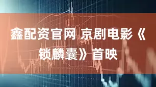 鑫配资官网 京剧电影《锁麟囊》首映
