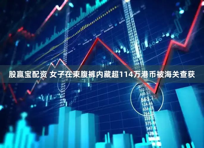 股赢宝配资 女子在束腹裤内藏超114万港币被海关查获