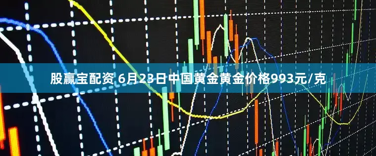 股赢宝配资 6月23日中国黄金黄金价格993元/克