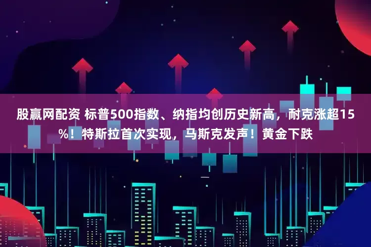 股赢网配资 标普500指数、纳指均创历史新高，耐克涨超15%！特斯拉首次实现，马斯克发声！黄金下跌