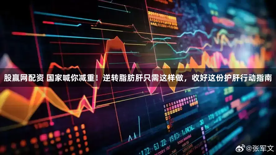 股赢网配资 国家喊你减重！逆转脂肪肝只需这样做，收好这份护肝行动指南