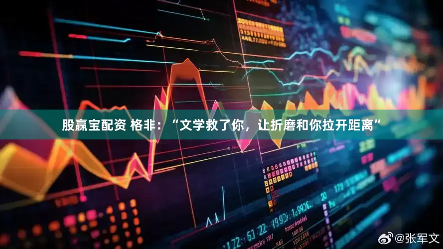 股赢宝配资 格非：“文学救了你，让折磨和你拉开距离”