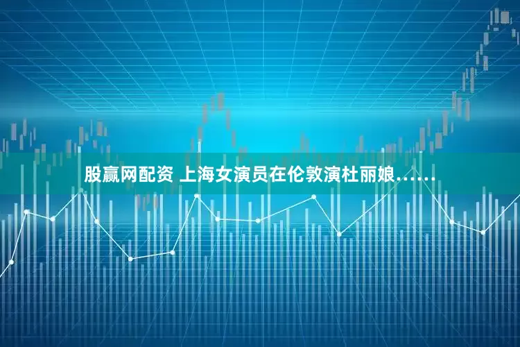股赢网配资 上海女演员在伦敦演杜丽娘……