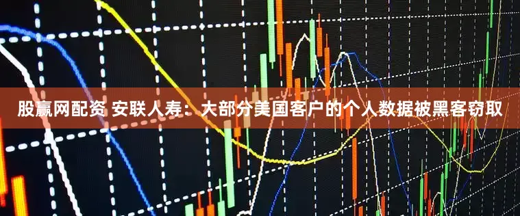 股赢网配资 安联人寿：大部分美国客户的个人数据被黑客窃取