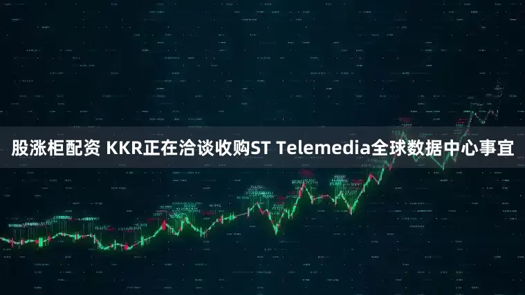 股涨柜配资 KKR正在洽谈收购ST Telemedia全球数据中心事宜