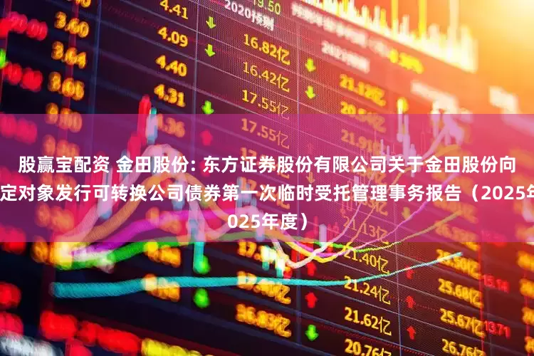 股赢宝配资 金田股份: 东方证券股份有限公司关于金田股份向不特定对象发行可转换公司债券第一次临时受托管理事务报告(2025年度)