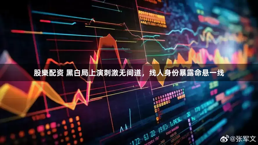 股樂配资 黑白局上演刺激无间道，线人身份暴露命悬一线