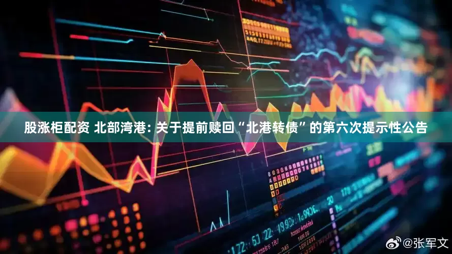 股涨柜配资 北部湾港: 关于提前赎回“北港转债”的第六次提示性公告